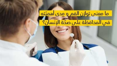 ما معنى توازن الفم و مدى أهميّته في المحافظة على صحّة الإنسان؟