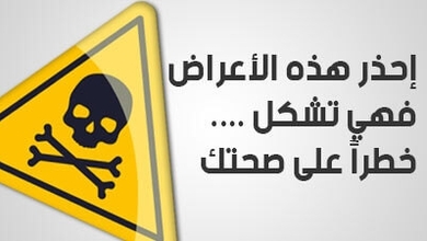 إحذر هذه الأعراض.... فهي تشكل خطراً على صحتك !